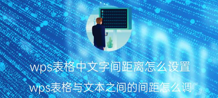 wps表格中文字间距离怎么设置 wps表格与文本之间的间距怎么调？